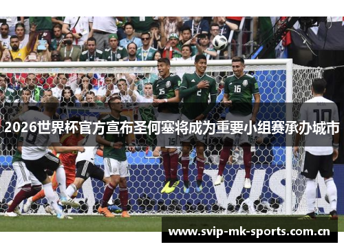 2026世界杯官方宣布圣何塞将成为重要小组赛承办城市