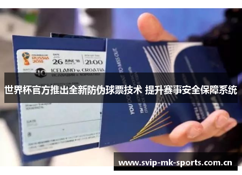 世界杯官方推出全新防伪球票技术 提升赛事安全保障系统 世界杯官方推出全新防伪球票技术 提升赛事安全保障系统