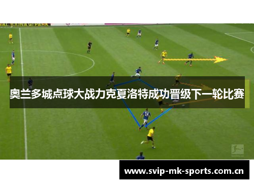 奥兰多城点球大战力克夏洛特成功晋级下一轮比赛 奥兰多城点球大战力克夏洛特成功晋级下一轮比赛